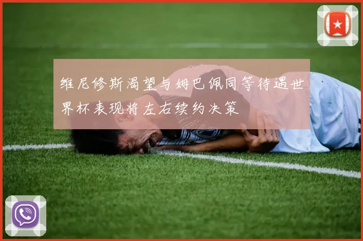 维尼修斯渴望与姆巴佩同等待遇世界杯表现将左右续约决策