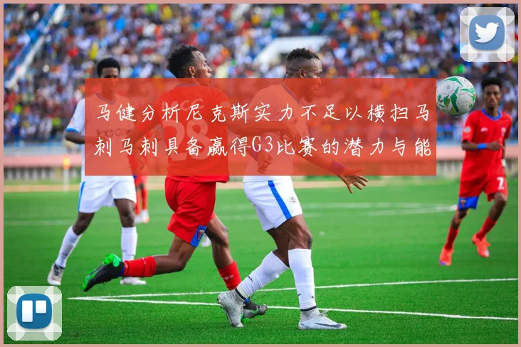 马健分析尼克斯实力不足以横扫马刺马刺具备赢得G3比赛的潜力与能力