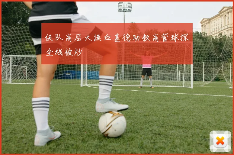 侠队高层大换血基德助教高管球探全线被炒