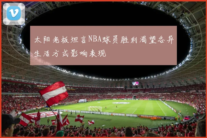 太阳老板坦言NBA球员胜利渴望各异生活方式影响表现