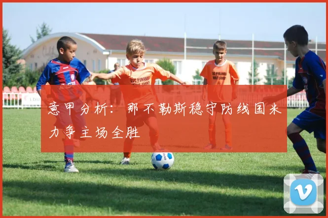 意甲分析：那不勒斯稳守防线国米力争主场全胜