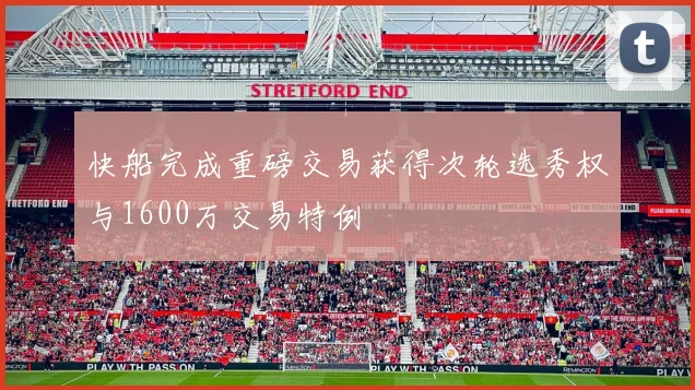 快船完成重磅交易获得次轮选秀权与1600万交易特例